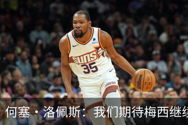 何塞·洛佩斯：我们期待梅西继续踢球，离别将让人心痛
