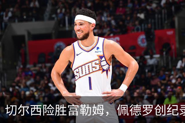切尔西险胜富勒姆，佩德罗创纪录进球，罗杰斯首秀表现亮眼