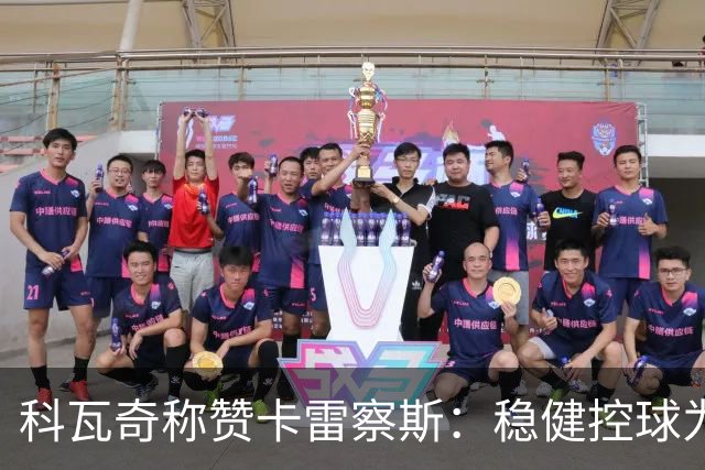 科瓦奇称赞卡雷察斯：稳健控球为队友创造机会